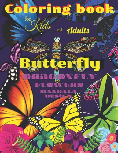 Coloring Book BUTTERFLY, Dragonfly, Flowers for Kids and Adults All Ages with Mandala Design, Creative Haven, Relax and Relieve, Stress Color In Draw Activity Book for Girls and Boys, Tropical and Spring Colors, Bouquets, Floral Patterns, Inspiring