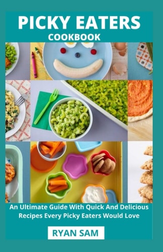 Picky Eaters Cookbook An Ultimate Guide With Quick And Delicious Recipes Every Picky Eaters Would Love