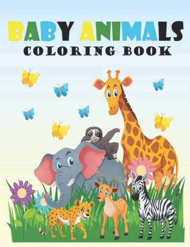 Baby Animals Coloring Book A Coloring Book Featuring 100 Incredibly Cute and Lovable Baby Animals from Forests, Jungles, Oceans and Farms for Hours of Coloring Fun.