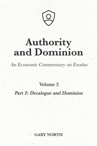 Authority and Dominion An Economic Commentary on Exodus, Volume 2: Part 2: Decalogue and Dominion