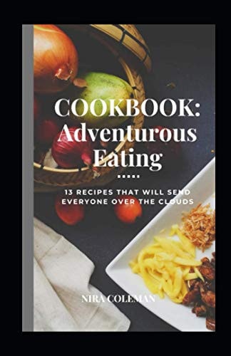 Cookbook Adventurous Eating: 13 Recipes that Will Send Everyone Over the Clouds