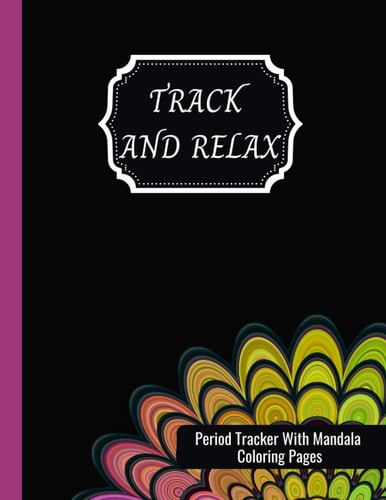 Track And Relax Period Tracker With Mandala Coloring Pages: Period Tracker Journal For Girls, Teens And Women - 2 Years Log Book To Keep Track Of Menstrual Cycle And PMS Symptoms Plus Mandala Coloring Pages With Positive Motivational Saying