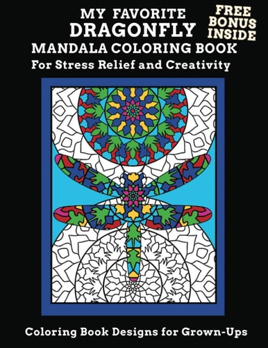 My Favorite Dragonfly Mandala Coloring Book Free Bonus Inside For Stress Relief And Creativity Coloring Book Designs for Grown-Ups Adult Mandala Activity Book For Anxiety and Depression - Exercise Your Creative Desires and Let The Relaxing Begin