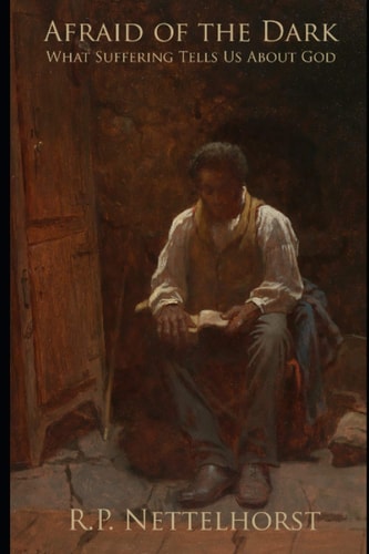 Afraid of the Dark What Suffering Tells Us About God