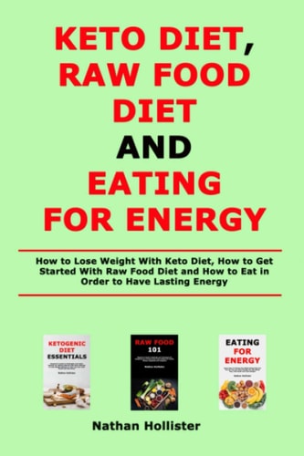 Keto Diet, Raw Food Diet and Eating for Energy How to Lose Weight With Keto Diet, How to Get Started With Raw Food Diet and How to Eat in Order to Have Lasting Energy