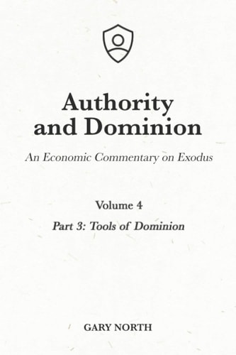 Authority and Dominion An Economic Commentary on Exodus, Volume 4: Part 3: Tools of Dominion