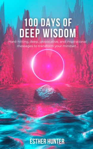 100 Days of Deep Wisdom Hard-hitting, Deep, Provocative, and Inspirational Messages to Transform Your Mindset...