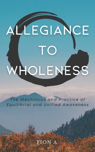 Allegiance to Wholeness The Mechanics and Practice of Equilibrial and Unified Awakeness