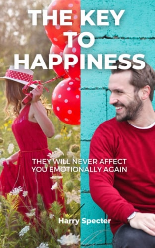 The Key to Happiness They Will Never Affect You Emotionally Again - Learn to Control Your Emotions - Discover Your Life Purpose - Live Happily Forever.