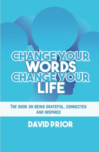 Change Your Words, Change Your Life The Book on Being Grateful, Connected and Inspired
