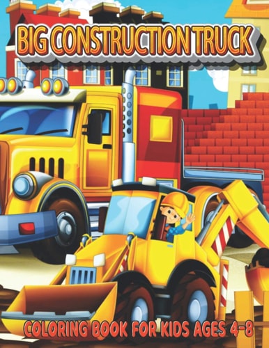 Big Construction Truck Coloring Book for Kids Ages 4-8 My Big Trucks Coloring Book for Kids & Toddlers - Activity Books for Preschooler - Coloring Book for Boys, Girls