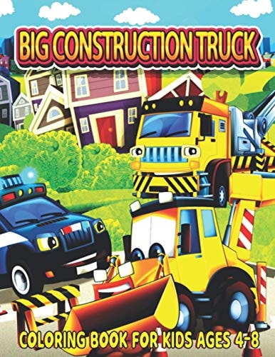 Big Construction Truck Coloring Book for Kids Ages 4-8 The Most Wanted Monster Vehicles, Trucks, Cranes, Tractors, Diggers, Dumpers and More for Toddlers and Preschoolers