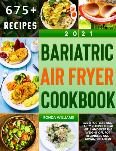 Bariatric Air Fryer Cookbook 2021 675 Effortless and Tasty Recipes to Eat Well and Keep the Weight Off. For Beginners and Advanced Users