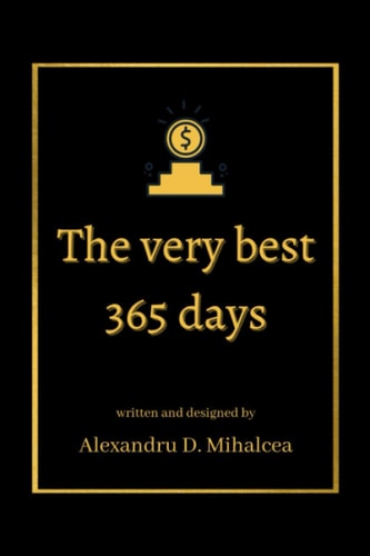 The Very Best 365 Days - Written and Designed by Alexandru D. Mihalcea Your Daily Dose of Motivation! - Matte Finish - 6x9