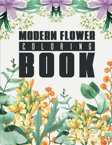 Modern Flower Coloring Book Coloring Book with 40 Pages Of Unique Floral Designs And Patterns, Relaxing Illustrations For All