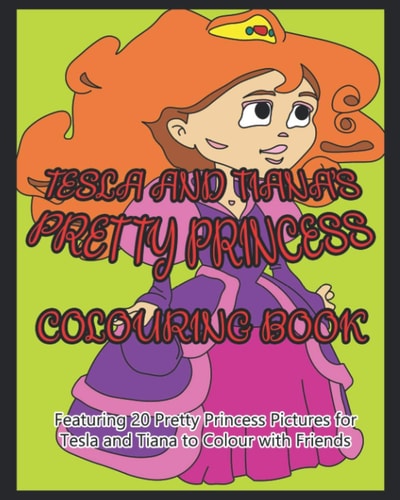 Tesla and Tiana's Pretty Princess Colouring Book Featuring 20 Pretty Princess Pictures for Tesla and Tiana to Colour with Friends