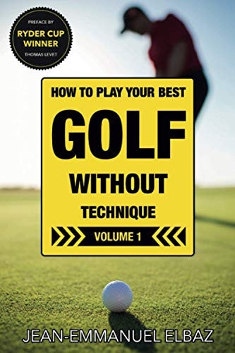 Golf Without Technique - Volume 1 How to Play Your Best Golf Without Technique