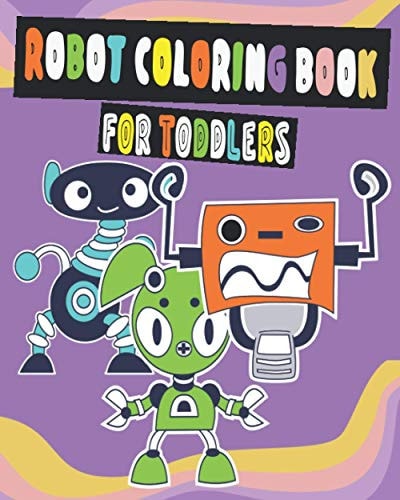 Robot Coloring Book For Toddlers. This is A Fun Coloring Book for Toddlers of Robots for Little Kids Age 2-4 Boys, Girls, Preschool and Kindergarten