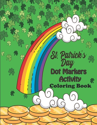 St. Patrick's Day Dot Markers Activity & Coloring Book For Toddlers Ages 2-5 - Easy Guided Big Dots for Children, Preschool, Kindergarten Boys and Girls (Kids Saint Patricks Day Gift Idea) Paperback -March-2021