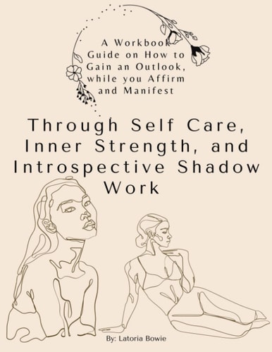 A Workbook Guide, on How to Gain an Outlook, While You Affirm and Manifest Through Self-Care, Inner Strength, and Introspective Shadow Work
