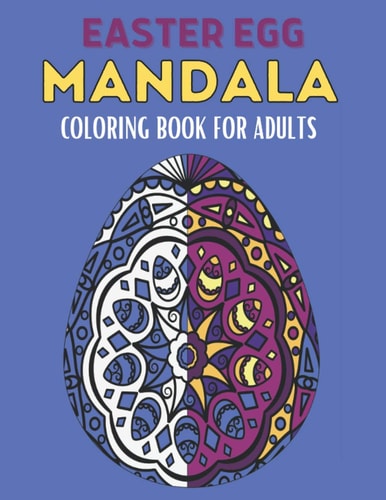 Easter Egg Mandala Coloring Book For Adults 60 Stress Relief Easter Egg Mandala Designs for Men, Women and Family. Anti Stress Coloring Images Funny Gift for All Ages. Collection of Intricate Easter Eggs Mandala For Adult Stress Relief and Relaxation