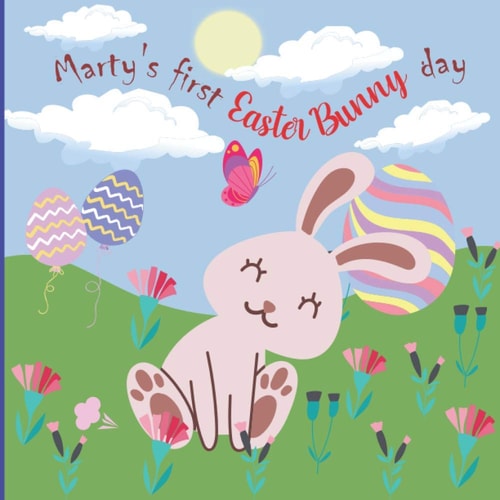 Marty's First Easter Bunny Day A Cute, Feel-Good Story About Marty-Farty an Easter Bunny on His First Day on the Job and His Journey to Discover His Super Powers