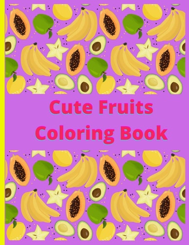 Cute Fruits Coloring Book Cute Fruits Coloring Book: Cute Fruits From A to Z Coloring Book, Alphabetically A to Z Coloring Fruits, Large Print, Early Learning Coloring Book for Your Kids and Toddler.