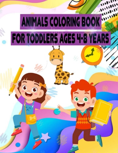 Animals Coloring Book for Toddlers Ages 4-8 Years 52 Cute Creative Coloring Pages!!, Easy, LARGE, GIANT Simple Picture Coloring Books for Toddlers, Kids Ages 2-4-6-8, Early Learning, Preschool and Kindergarten Fun Shapes, Colors, and Animals!