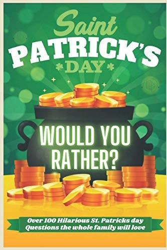 St Patrick's Day Would You Rather? Over 100 Hilarious St. Patrick's Day Questions the Whole Family Will Love Try Not To Laugh! A Hilarious and Interactive Question Book for Boys and Girls - St. Patrick's Day Gift for Kids, Teens, and Adults.