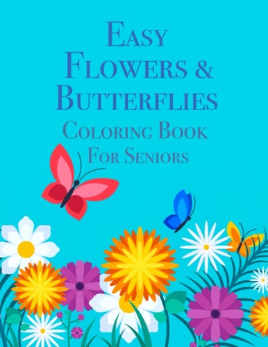 Easy Flowers & Butterflies Coloring Book For Seniors Ideal for Seniors and Adults With Dementia
