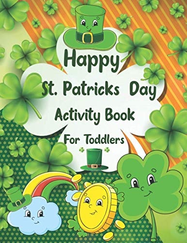 Happy St. Patrick's Day Activity Book for Toddlers A Fun Coloring and Activity Book for Kids Ages 2-8 Coloring Pages Irish Blessings Leprechaun Shamrock Clovers Dot to Dot Mazes Connect the Dots Problem Solving Puzzle Maze Coloring Activity Book