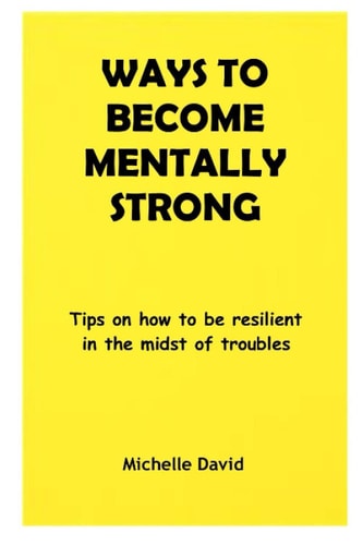 Ways to Become Mentally Strong Tips on how to be Resilient in the Midst of Troubles