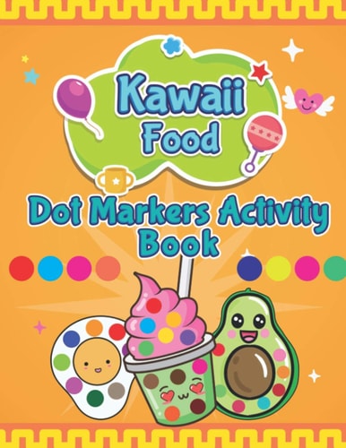 Kawaii Food Dot Markers Activity Book A Fun & Easy Guided BIG Dot Markers Activity Book Filled with Colorful Kawaii Food, Fruits and Vegetables, Fast Food, Drinks Etc. Kids & Toddlers. Do a Dot Page a Day.
