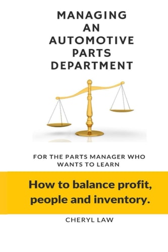 Managing An Automotive Parts Department For the Parts Manager Who Wants to Learn How to Balance Profit, People and Inventory