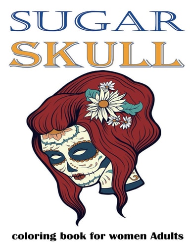 Sugar Skull Coloring Book for Women Adults Featuring Day of the Dead Sugar Skull Illustration for Stress Relief and Relaxation
