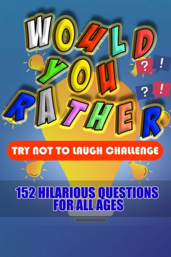 Would You Rather Try Not to Laugh Challenge, 152 Hilarious Questions for All Ages, Answer Hilarious Questions and Win the Game of Wits