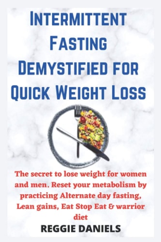 Intermittent Fasting Demystified for Quick Weight Loss The Secret to Lose Weight for Women and Men. Reset Your Metabolism by Practicing Alternate Day Fasting, Lean Gains, Eat Stop Eat & Warrior Diet