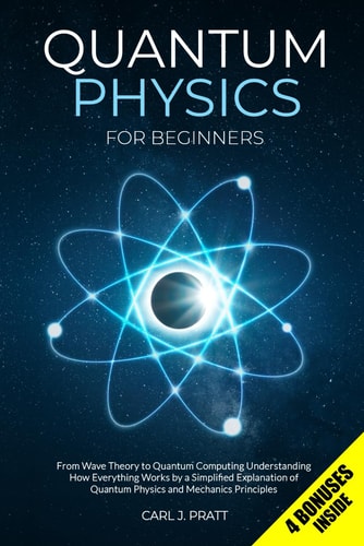 Quantum Physics for Beginners From Wave Theory to Quantum Computing. Understanding How Everything Works by a Simplified Explanation of Quantum Physics and Mechanics Principles