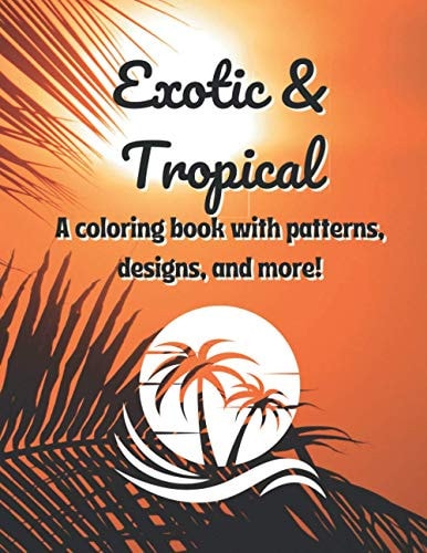 Exotic & Tropical A Coloring Book with Patterns, Designs, and More!
