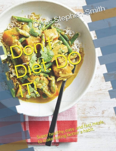 Don't Diet. Do It! Super Healthy, Easy, and Fast Meals to Make Eating Better a Habit.