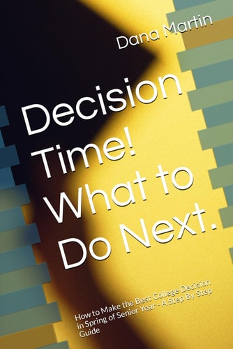 Decison Time! What to Do Next. How to Make the Best College Decision in Spring of Senior Year - A Step By Step Guide
