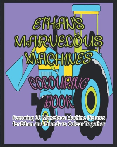 Ethan's Marvelous Machines Colouring Book Featuring 20 Marvelous Machine Pictures for Ethan and Friends to Colour Together