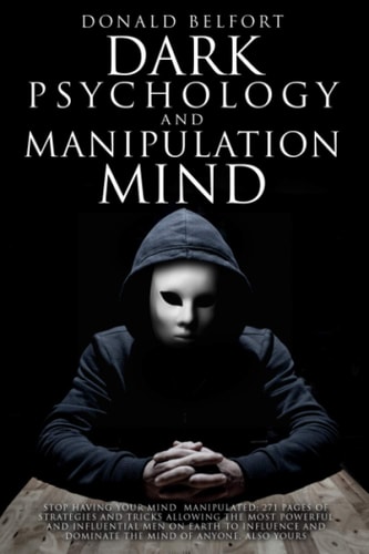 Dark Psychology and Manipulation Mind Stop Having Your Mind Manipulated; 271 Pages Of Strategies And Tricks Allowing The Most Powerful And Influential Men On Earth To Influence And Dominate The Mind Of Anyone, Also Yours