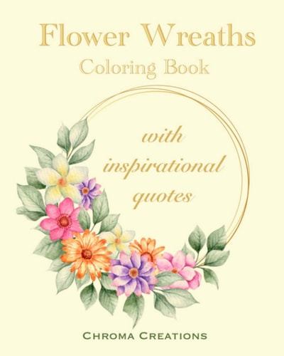 Flower Wreaths Coloring Book With Inspirational Quotes for Adults and Older Children, Teens