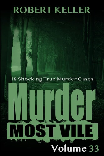 Murder Most Vile Volume 33 18 Shocking True Crime Murder Cases