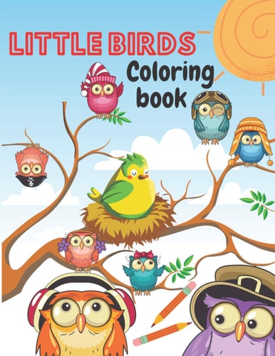 Little Birds Coloring Book Amazing Beautiful Pictures of Happy Birds, Plants and Wildlife for Stress Relief and Relaxation for Kids Ages 3 To 8