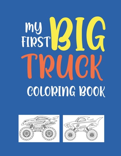 My First Big Truck Coloring Book A Fun Monster Truck Coloring Book For Kids & Toddlers Boys and Girls Ages 4-8, Over 40 Unique Drawing of Monster Truck