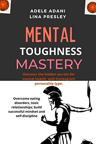 Mental Toughness Mastery Discover the Hidden Secrets for Mental Health, with Enneagram Personality Type. Overcome Eating Disorders, Toxic Relationships; Build Successful Mindset and Self-discipline