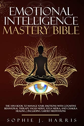 Emotional Intelligence Mastery Bible The 3-In-1 Book to Manage Your Emotions with Cognitive Behavioral Therapy, Vagus Nerve, Yoga Nidra, and Chakra Healing