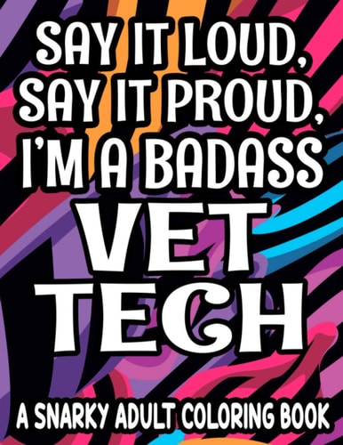 Say It Loud, Say It Proud, I'm a Badass Vet Tech Humorous Coloring Pages For Veterinary Assistants, Lovely And Relaxing Designs With Funny Quotes